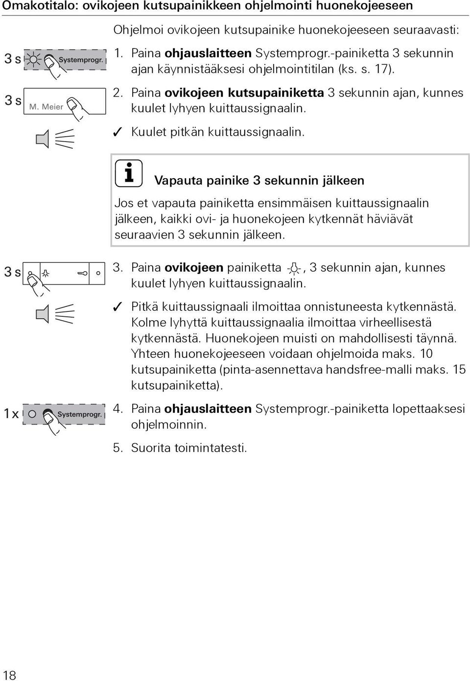 i Vapauta painike 3 sekunnin jälkeen Jos et vapauta painiketta ensimmäisen kuittaussignaalin jälkeen, kaikki ovi- ja huonekojeen kytkennät häviävät seuraavien 3 sekunnin jälkeen. 3. Paina ovikojeen painiketta, 3 sekunnin ajan, kunnes kuulet lyhyen kuittaussignaalin.