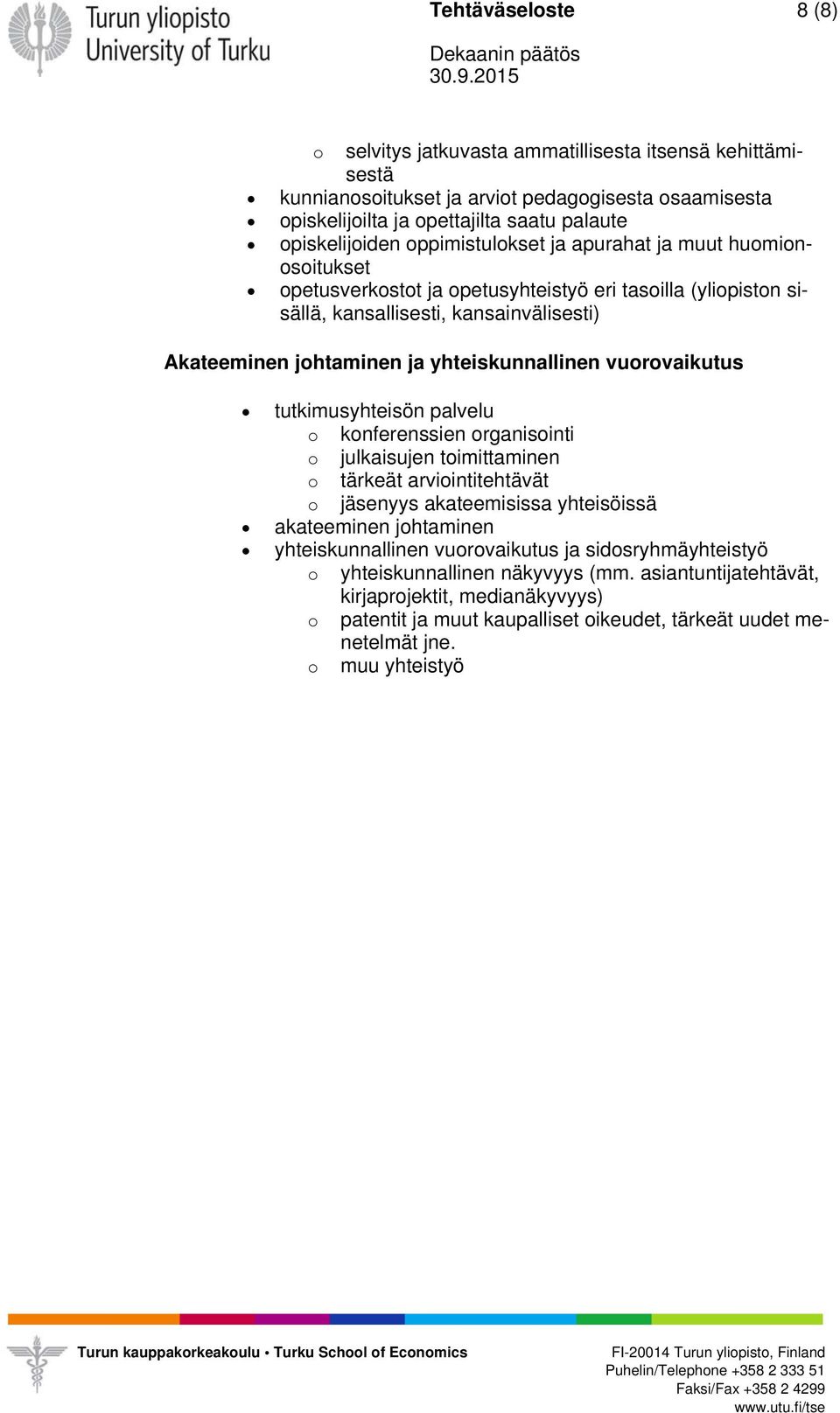 vuorovaikutus tutkimusyhteisön palvelu o konferenssien organisointi o julkaisujen toimittaminen o tärkeät arviointitehtävät o jäsenyys akateemisissa yhteisöissä akateeminen johtaminen