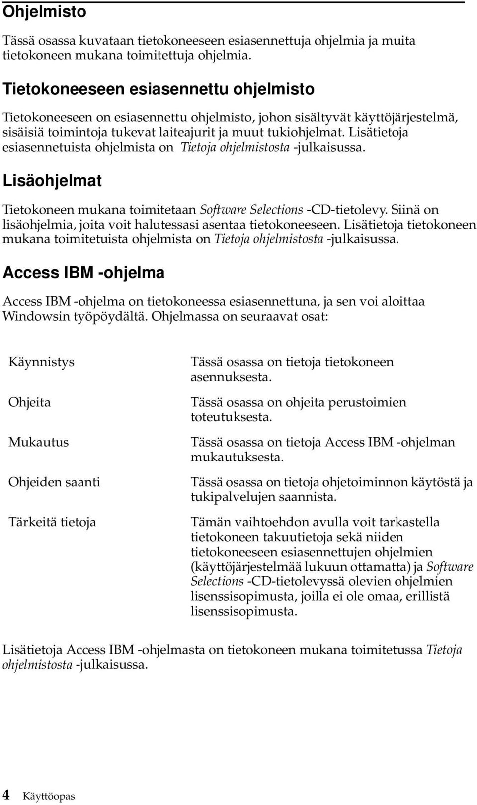 Lisätietoja esiasennetuista ohjelmista on Tietoja ohjelmistosta -julkaisussa. Lisäohjelmat Tietokoneen mukana toimitetaan Software Selections -CD-tietolevy.