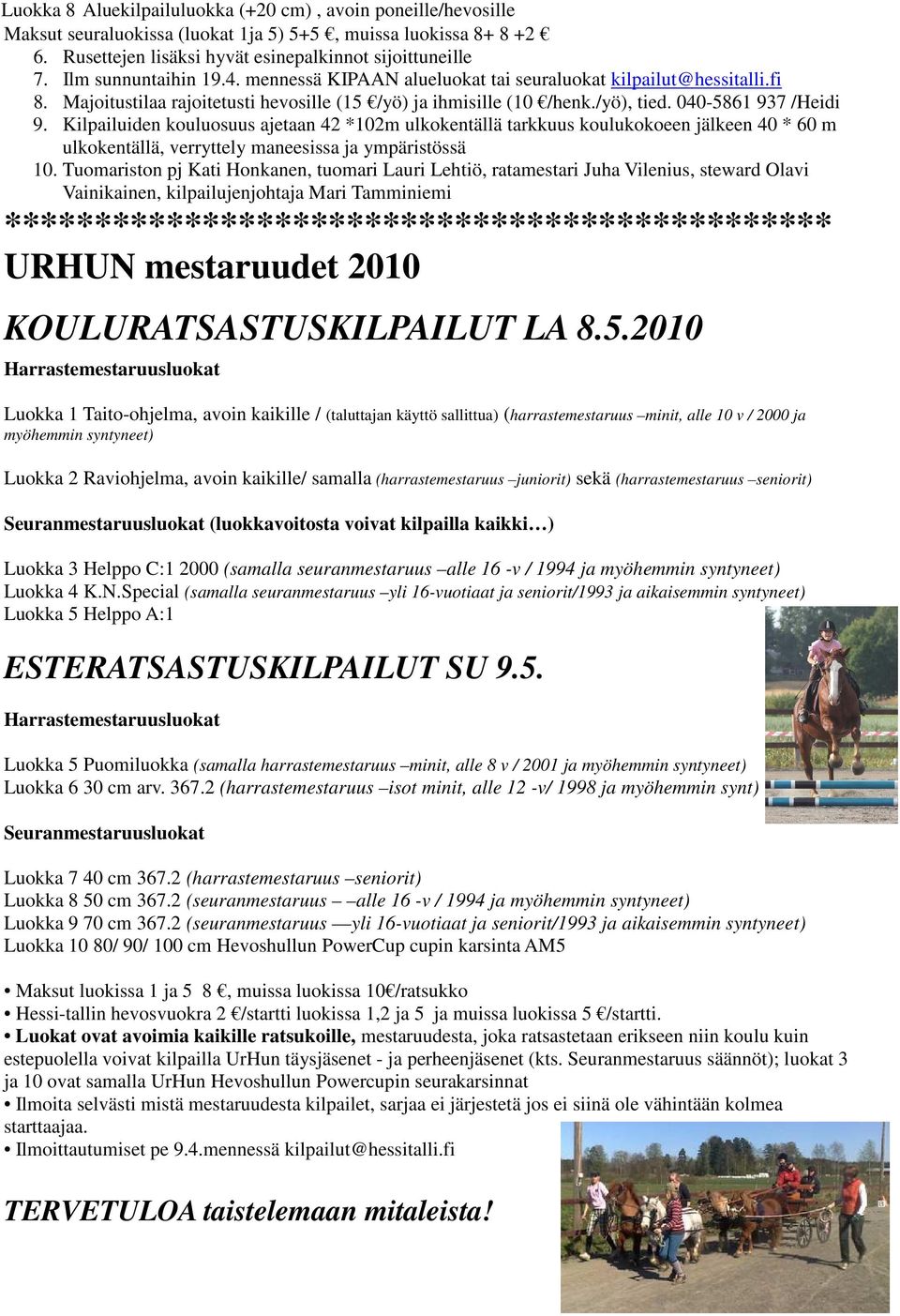 Kilpailuiden kouluosuus ajetaan 42 *102m ulkokentällä tarkkuus koulukokoeen jälkeen 40 * 60 m ulkokentällä, verryttely maneesissa ja ympäristössä 10.