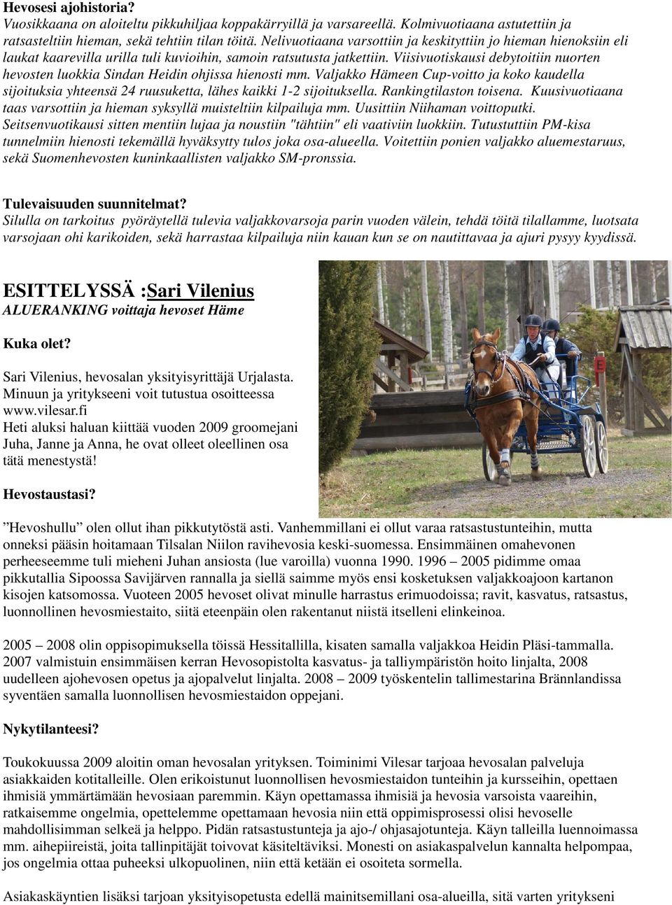 Viisivuotiskausi debytoitiin nuorten hevosten luokkia Sindan Heidin ohjissa hienosti mm. Valjakko Hämeen Cup-voitto ja koko kaudella sijoituksia yhteensä 24 ruusuketta, lähes kaikki 1-2 sijoituksella.