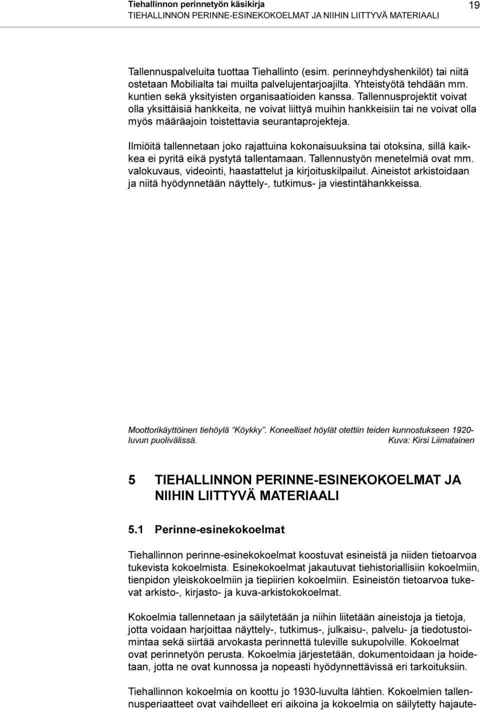 hankkeisiin tai ne voivat olla myös määräajoin toistettavia seurantaprojekteja Ilmiöitä tallennetaan joko rajattuina kokonaisuuksina tai otoksina, sillä kaikkea ei pyritä eikä pystytä tallentamaan