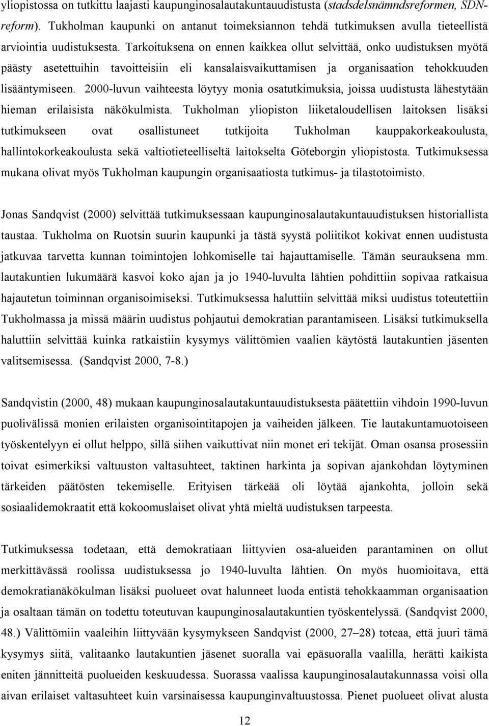 Tarkoituksena on ennen kaikkea ollut selvittää, onko uudistuksen myötä päästy asetettuihin tavoitteisiin eli kansalaisvaikuttamisen ja organisaation tehokkuuden lisääntymiseen.