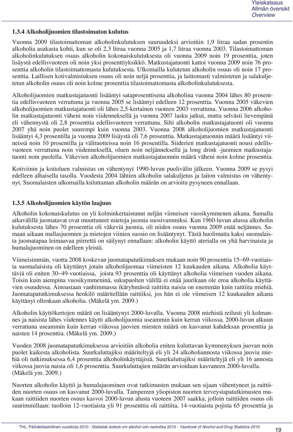 ja 1,7 litraa vuonna 2003. Tilastoimattoman alkoholinkulutuksen osuus alkoholin kokonaiskulutuksesta oli vuonna 2009 noin 19 prosenttia, joten lisäystä edellisvuoteen oli noin yksi prosenttiyksikkö.