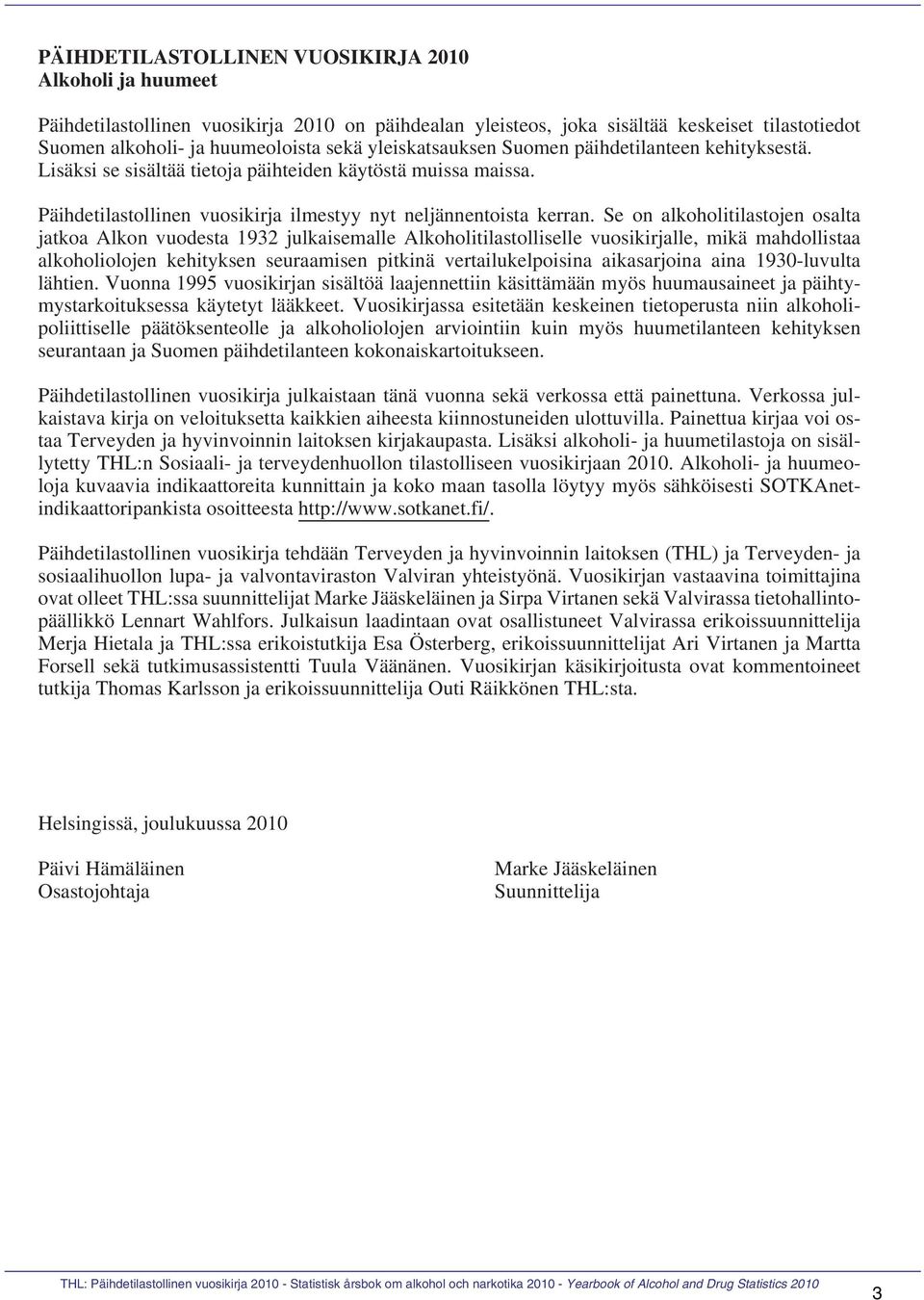 Se on alkoholitilastojen osalta jatkoa Alkon vuodesta 1932 julkaisemalle Alkoholitilastolliselle vuosikirjalle, mikä mahdollistaa alkoholiolojen kehityksen seuraamisen pitkinä vertailukelpoisina