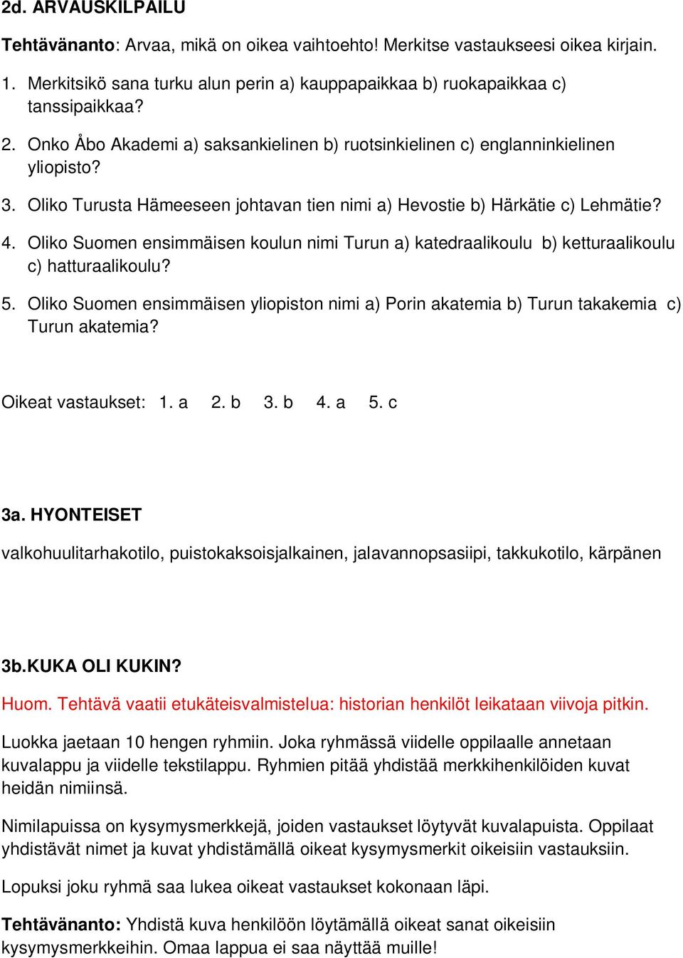 Oliko Suomen ensimmäisen koulun nimi Turun a) katedraalikoulu b) ketturaalikoulu c) hatturaalikoulu? 5. Oliko Suomen ensimmäisen yliopiston nimi a) Porin akatemia b) Turun takakemia c) Turun akatemia?