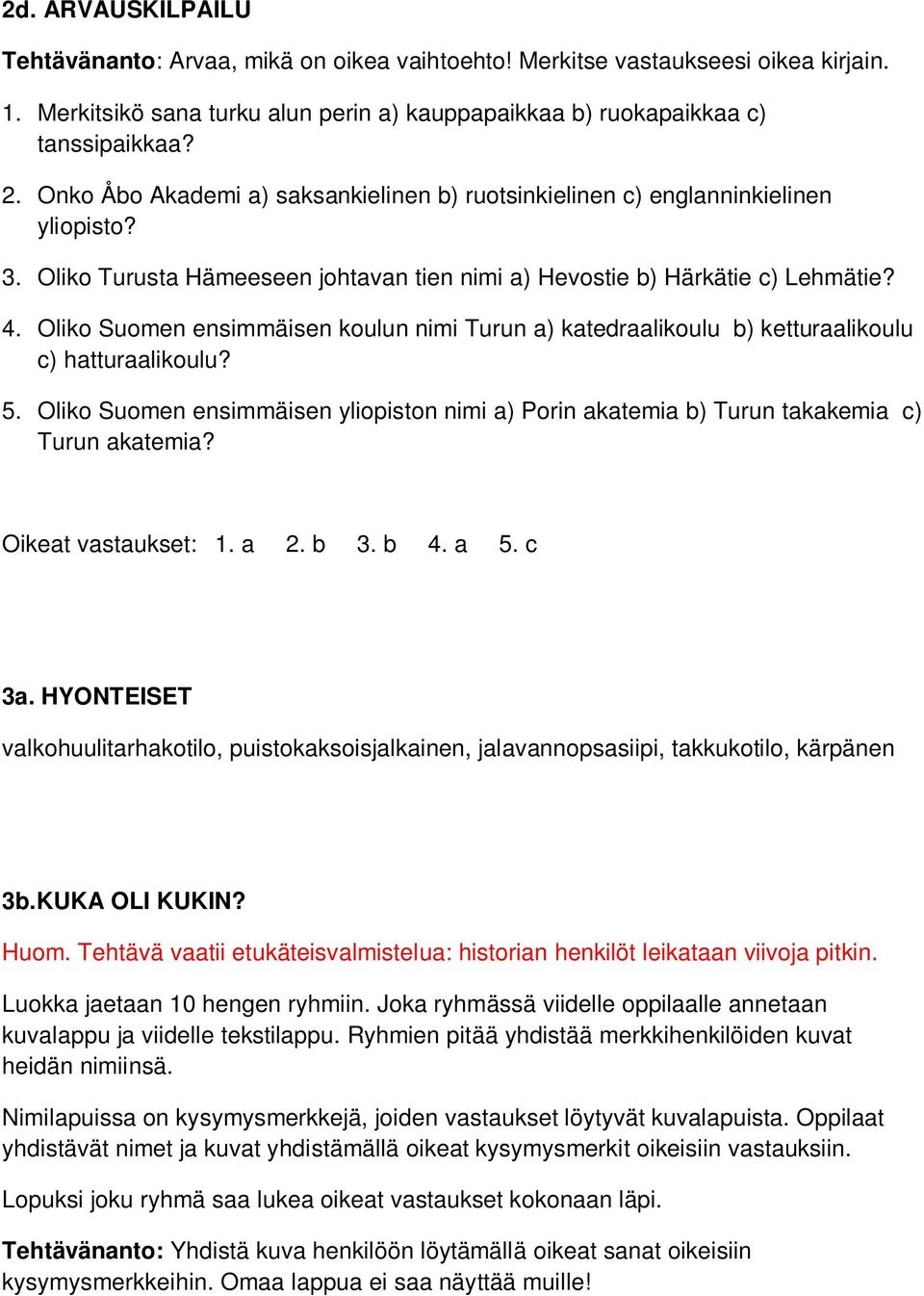 Oliko Suomen ensimmäisen koulun nimi Turun a) katedraalikoulu b) ketturaalikoulu c) hatturaalikoulu? 5. Oliko Suomen ensimmäisen yliopiston nimi a) Porin akatemia b) Turun takakemia c) Turun akatemia?