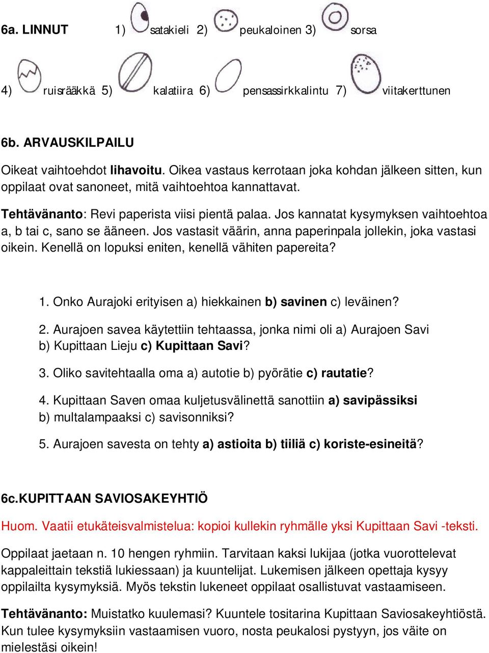 Jos kannatat kysymyksen vaihtoehtoa a, b tai c, sano se ääneen. Jos vastasit väärin, anna paperinpala jollekin, joka vastasi oikein. Kenellä on lopuksi eniten, kenellä vähiten papereita? 1.