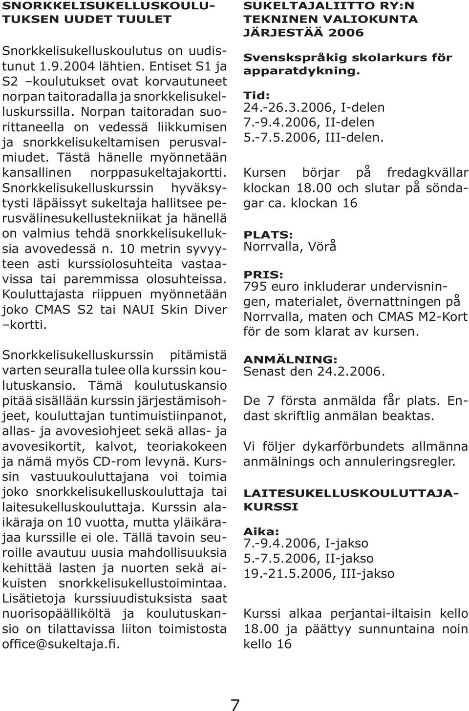 Snorkkelisukelluskurssin hyväksytysti läpäissyt sukeltaja hallitsee perusvälinesukellustekniikat ja hänellä on valmius tehdä snorkkelisukelluksia avovedessä n.