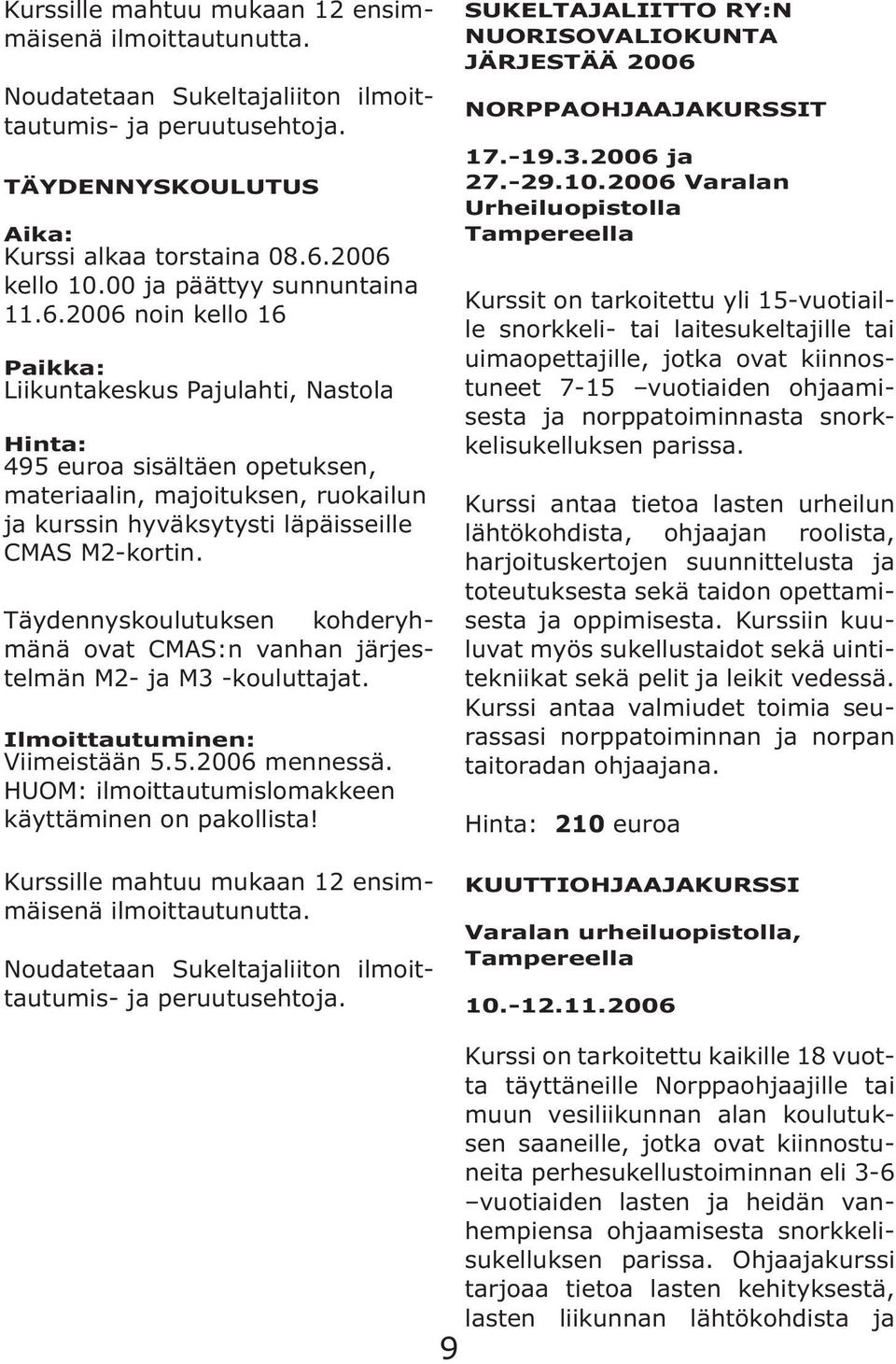 2006 noin kello 16 Paikka: Liikuntakeskus Pajulahti, Nastola Hinta: 495 euroa sisältäen opetuksen, materiaalin, majoituksen, ruokailun ja kurssin hyväksytysti läpäisseille CMAS M2-kortin.