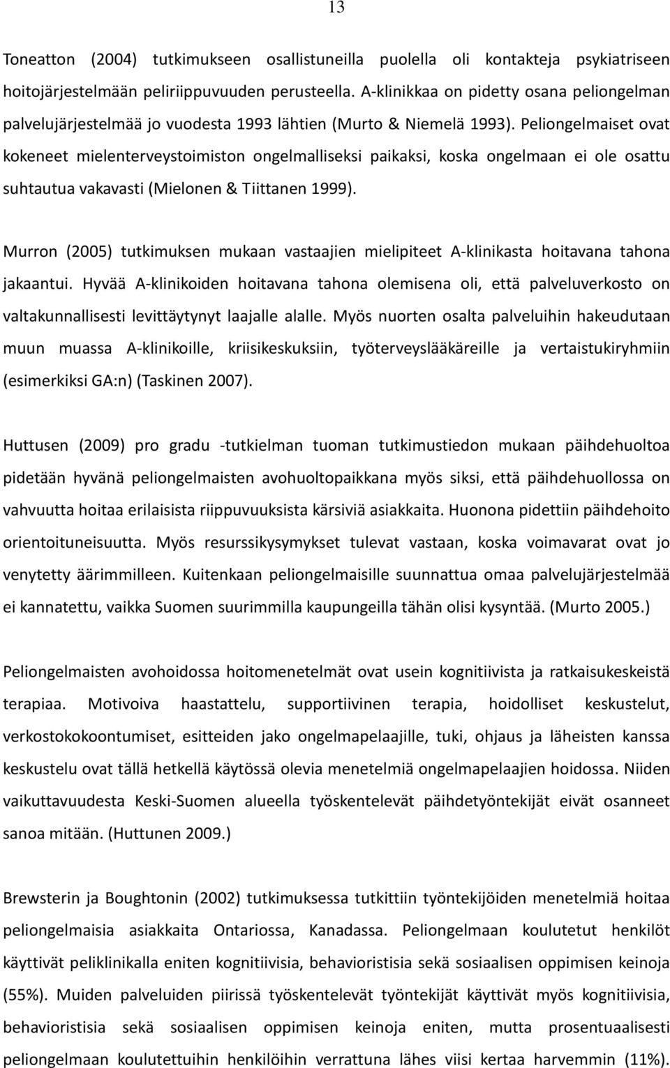 Peliongelmaiset ovat kokeneet mielenterveystoimiston ongelmalliseksi paikaksi, koska ongelmaan ei ole osattu suhtautua vakavasti (Mielonen & Tiittanen 1999).