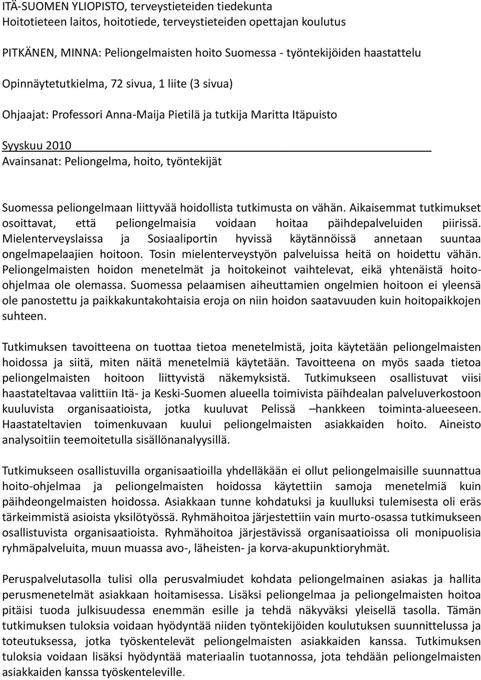 liittyvää hoidollista tutkimusta on vähän. Aikaisemmat tutkimukset osoittavat, että peliongelmaisia voidaan hoitaa päihdepalveluiden piirissä.