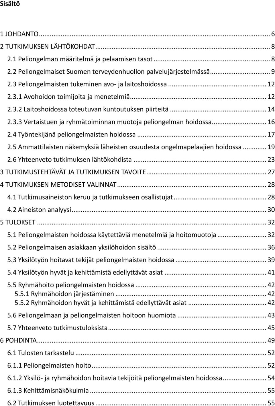 .. 16 2.4 Työntekijänä peliongelmaisten hoidossa... 17 2.5 Ammattilaisten näkemyksiä läheisten osuudesta ongelmapelaajien hoidossa... 19 2.6 Yhteenveto tutkimuksen lähtökohdista.