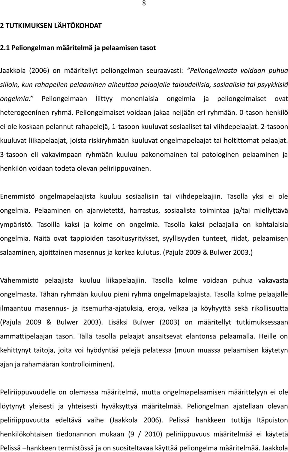 taloudellisia, sosiaalisia tai psyykkisiä ongelmia. Peliongelmaan liittyy monenlaisia ongelmia ja peliongelmaiset ovat heterogeeninen ryhmä. Peliongelmaiset voidaan jakaa neljään eri ryhmään.