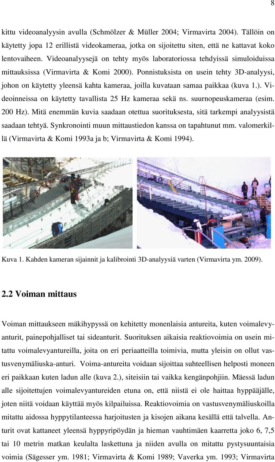 Ponnistuksista on usein tehty 3D-analyysi, johon on käytetty yleensä kahta kameraa, joilla kuvataan samaa paikkaa (kuva 1.). Videoinneissa on käytetty tavallista 25 Hz kameraa sekä ns.