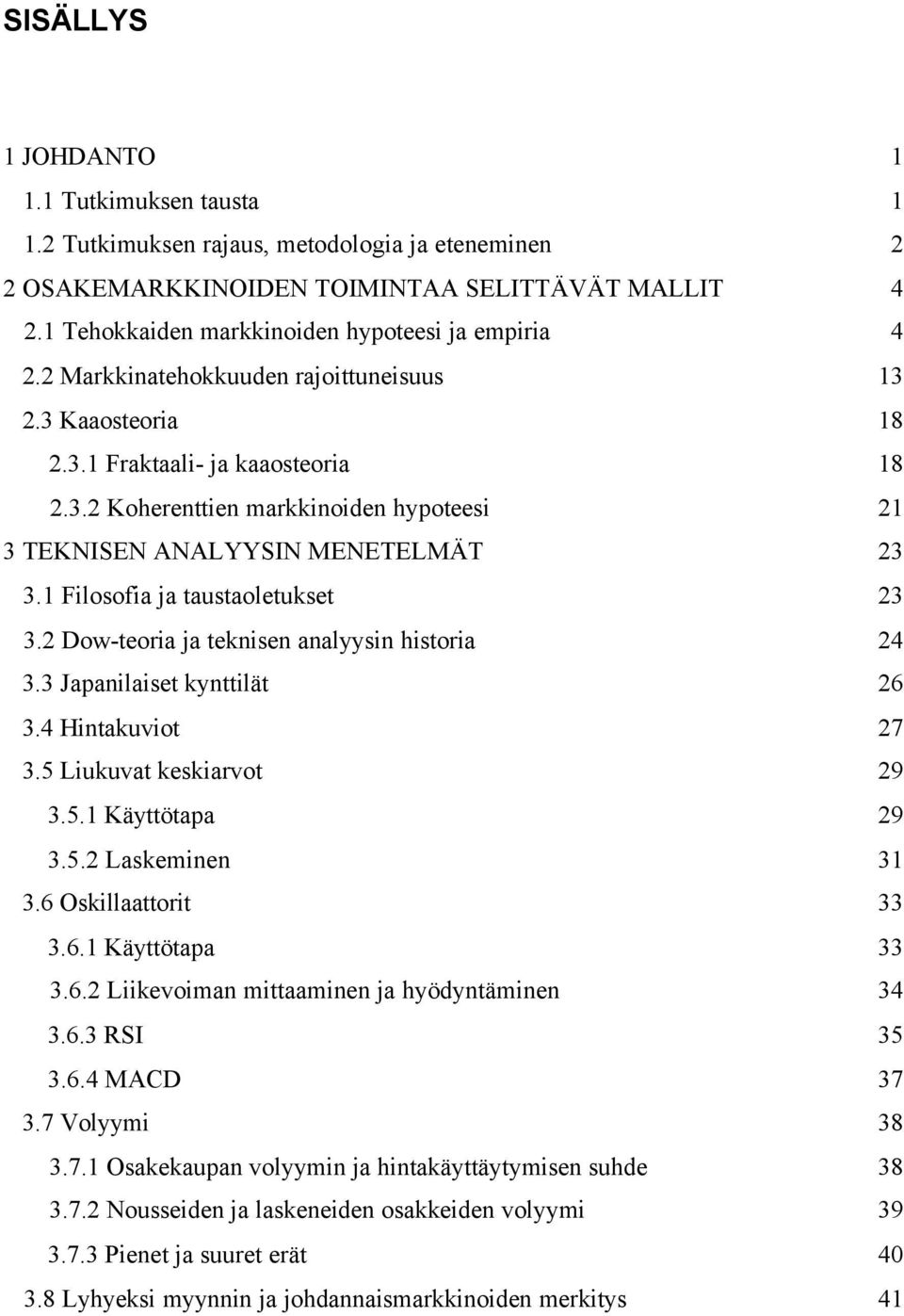 1 Filosofia ja taustaoletukset 23 3.2 Dow-teoria ja teknisen analyysin historia 24 3.3 Japanilaiset kynttilät 26 3.4 Hintakuviot 27 3.5 Liukuvat keskiarvot 29 3.5.1 Käyttötapa 29 3.5.2 Laskeminen 31 3.