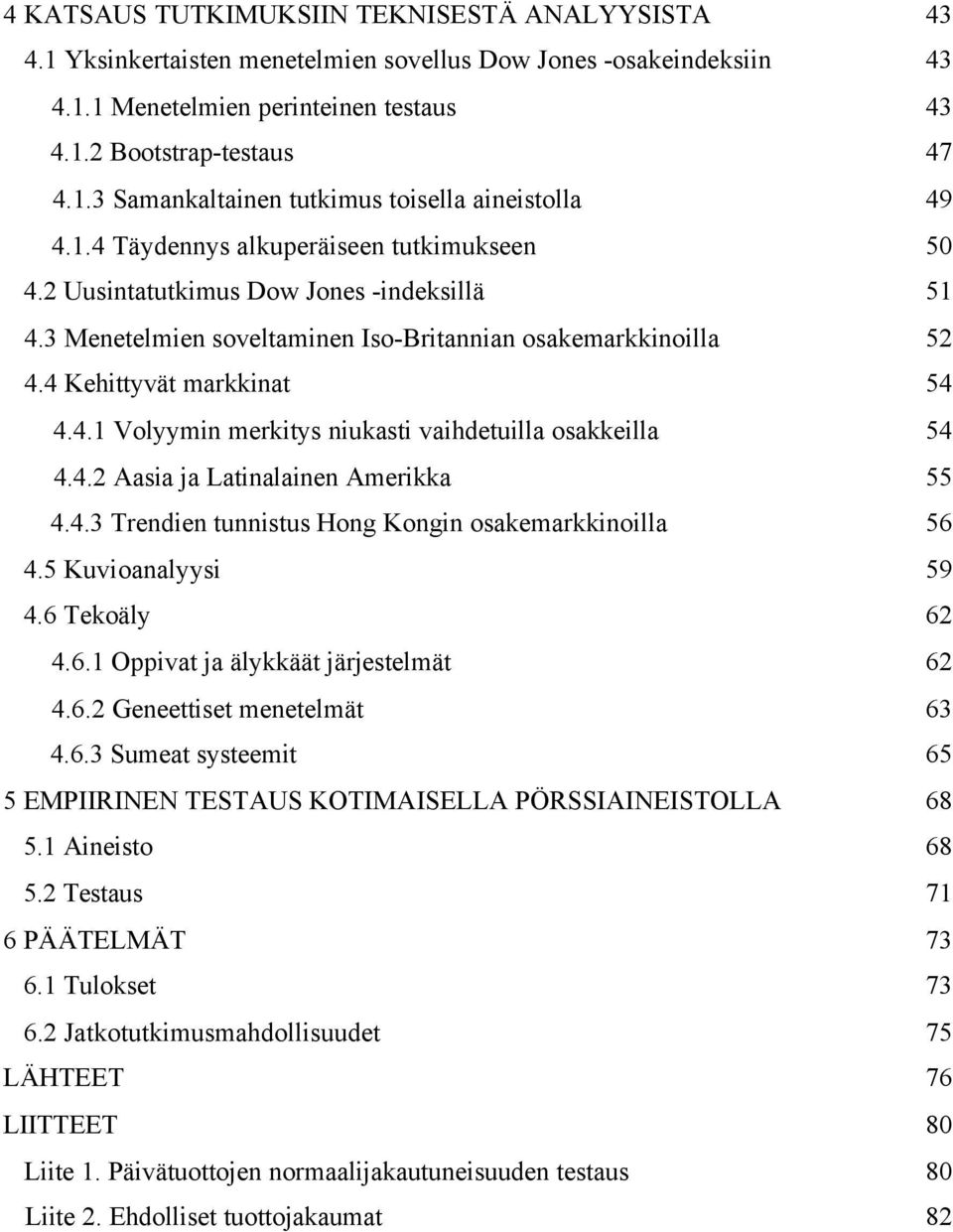 4.2 Aasia ja Latinalainen Amerikka 55 4.4.3 Trendien tunnistus Hong Kongin osakemarkkinoilla 56 4.5 Kuvioanalyysi 59 4.6 Tekoäly 62 4.6.1 Oppivat ja älykkäät järjestelmät 62 4.6.2 Geneettiset menetelmät 63 4.