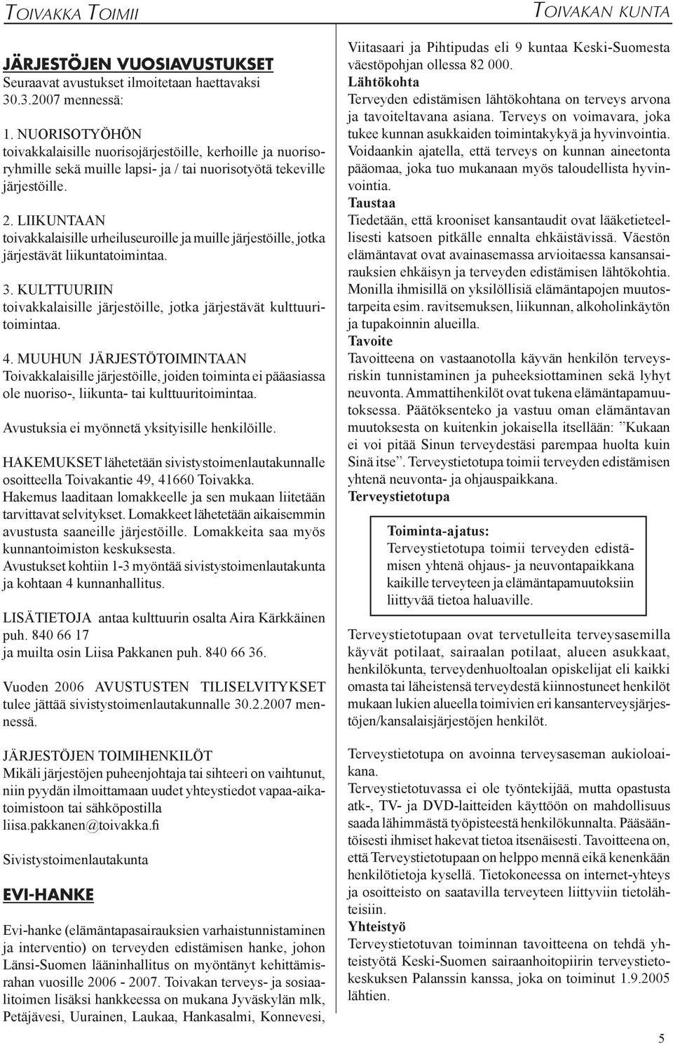 LIIKUNTAAN toivakkalaisille urheiluseuroille ja muille järjestöille, jotka järjestävät liikuntatoimintaa. 3. KULTTUURIIN toivakkalaisille järjestöille, jotka järjestävät kulttuuritoimintaa. 4.