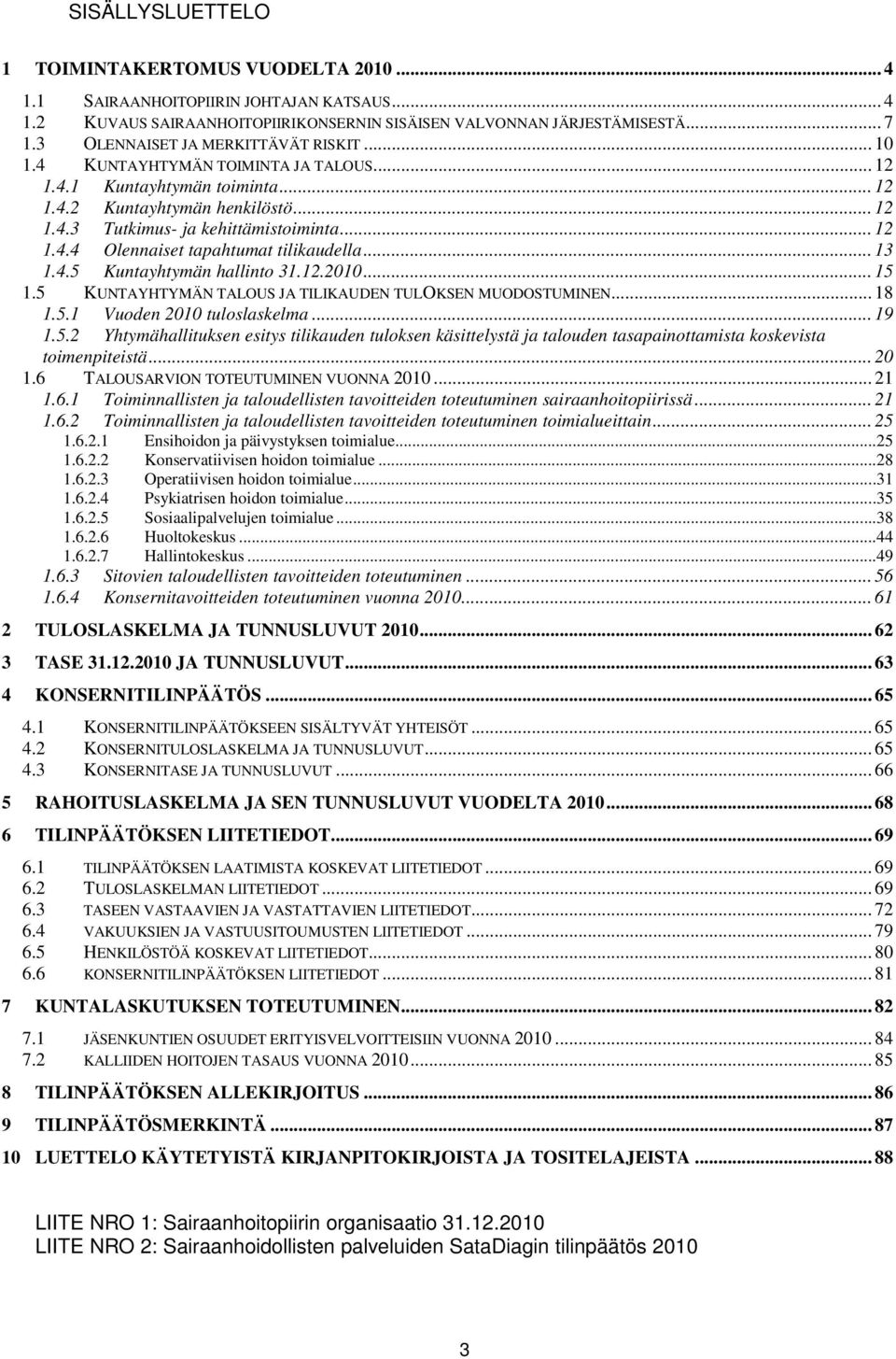 .. 13 1.4.5 Kuntayhtymän hallinto 31.12.2010... 15 1.5 KUNTAYHTYMÄN TALOUS JA TILIKAUDEN TULOKSEN MUODOSTUMINEN... 18 1.5.1 Vuoden 2010 tuloslaskelma... 19 1.5.2 Yhtymähallituksen esitys tilikauden tuloksen käsittelystä ja talouden tasapainottamista koskevista toimenpiteistä.