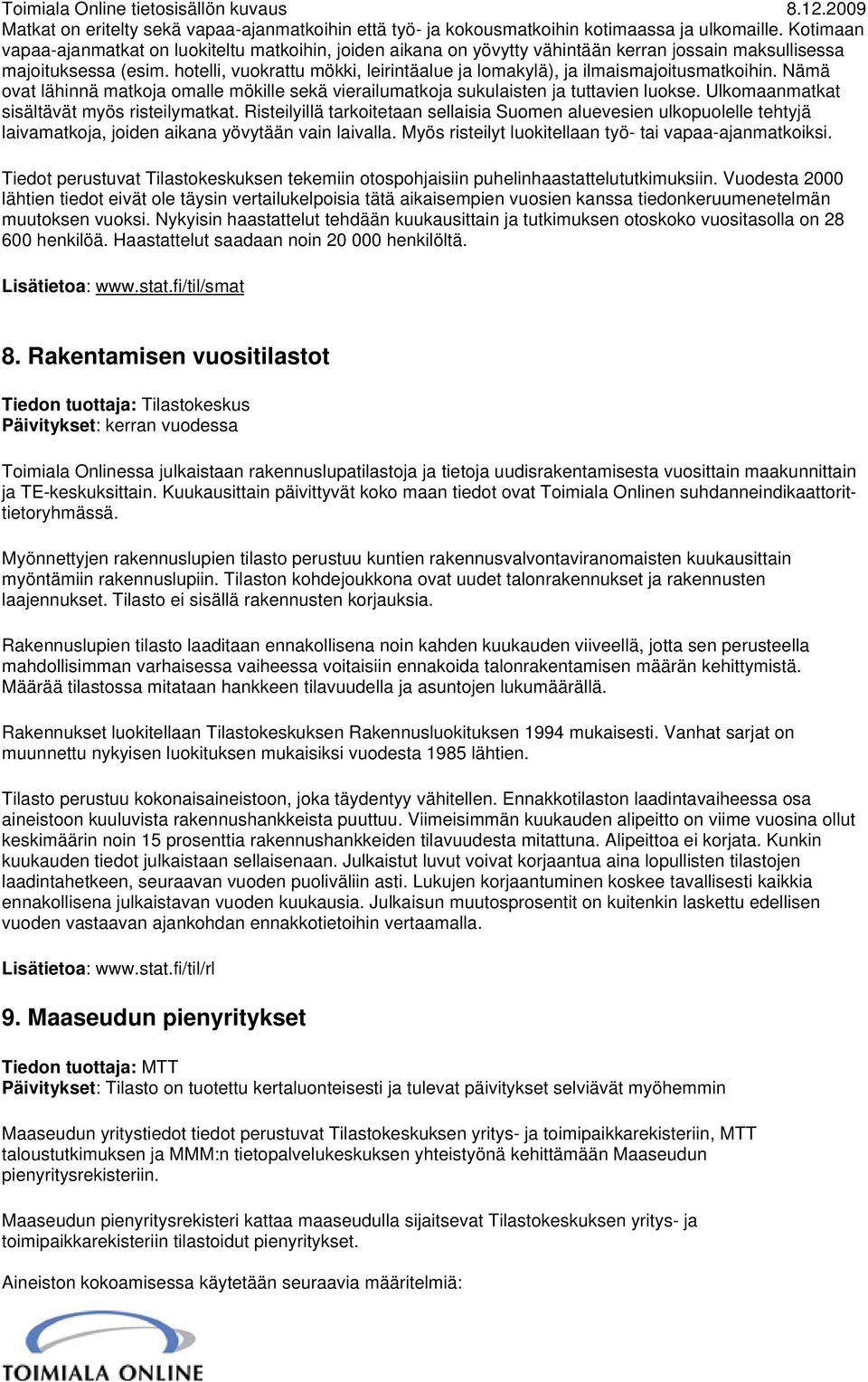 hotelli, vuokrattu mökki, leirintäalue ja lomakylä), ja ilmaismajoitusmatkoihin. Nämä ovat lähinnä matkoja omalle mökille sekä vierailumatkoja sukulaisten ja tuttavien luokse.