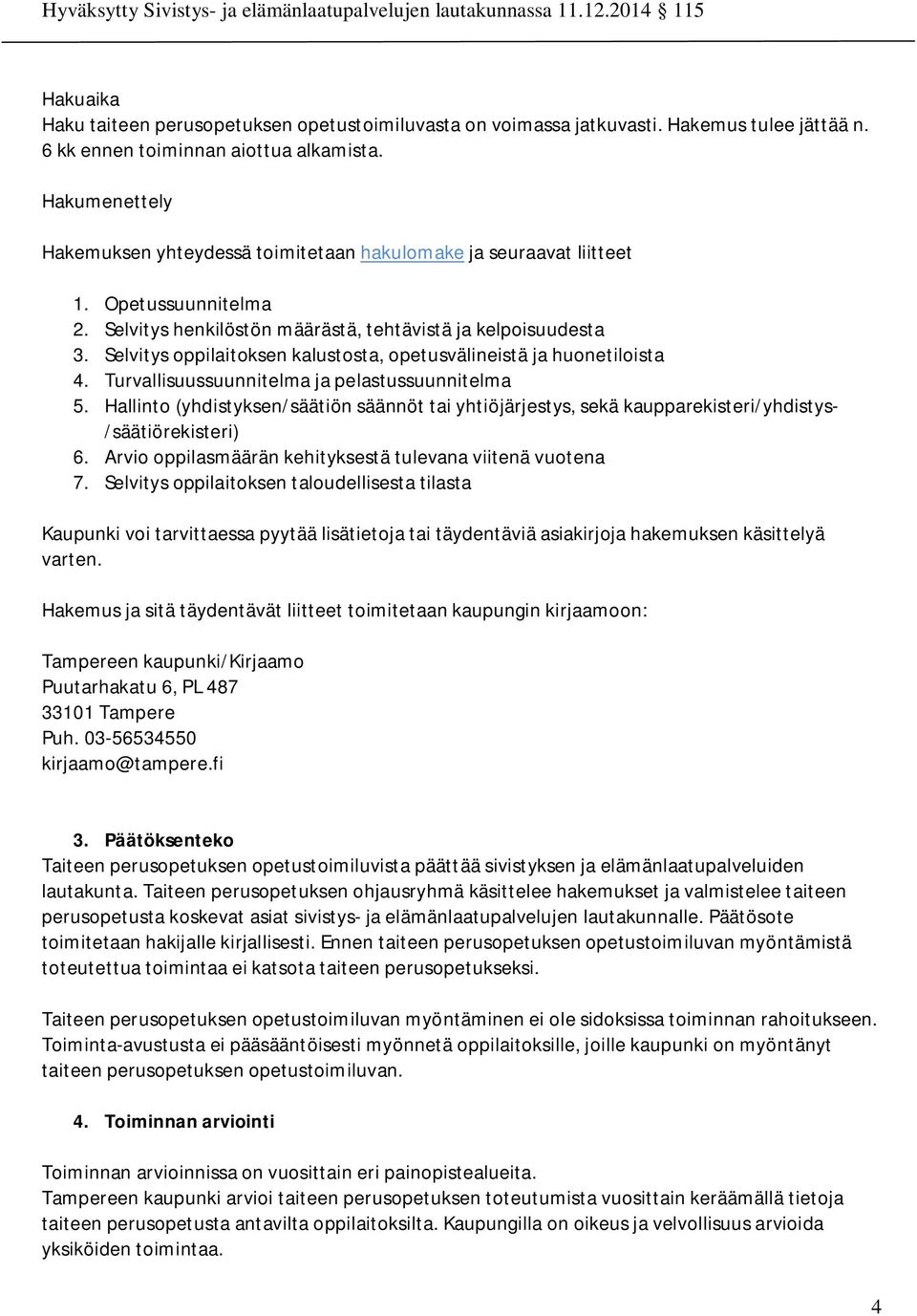 Selvitys oppilaitoksen kalustosta, opetusvälineistä ja huonetiloista 4. Turvallisuussuunnitelma ja pelastussuunnitelma 5.