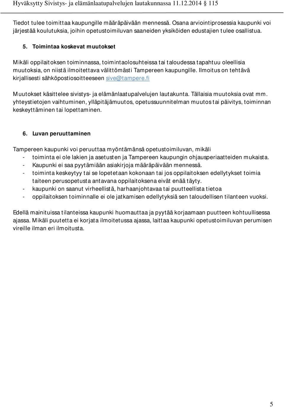 Ilmoitus on tehtävä kirjallisesti sähköpostiosoitteeseen sive@tampere.fi Muutokset käsittelee sivistys- ja elämänlaatupalvelujen lautakunta. Tällaisia muutoksia ovat mm.