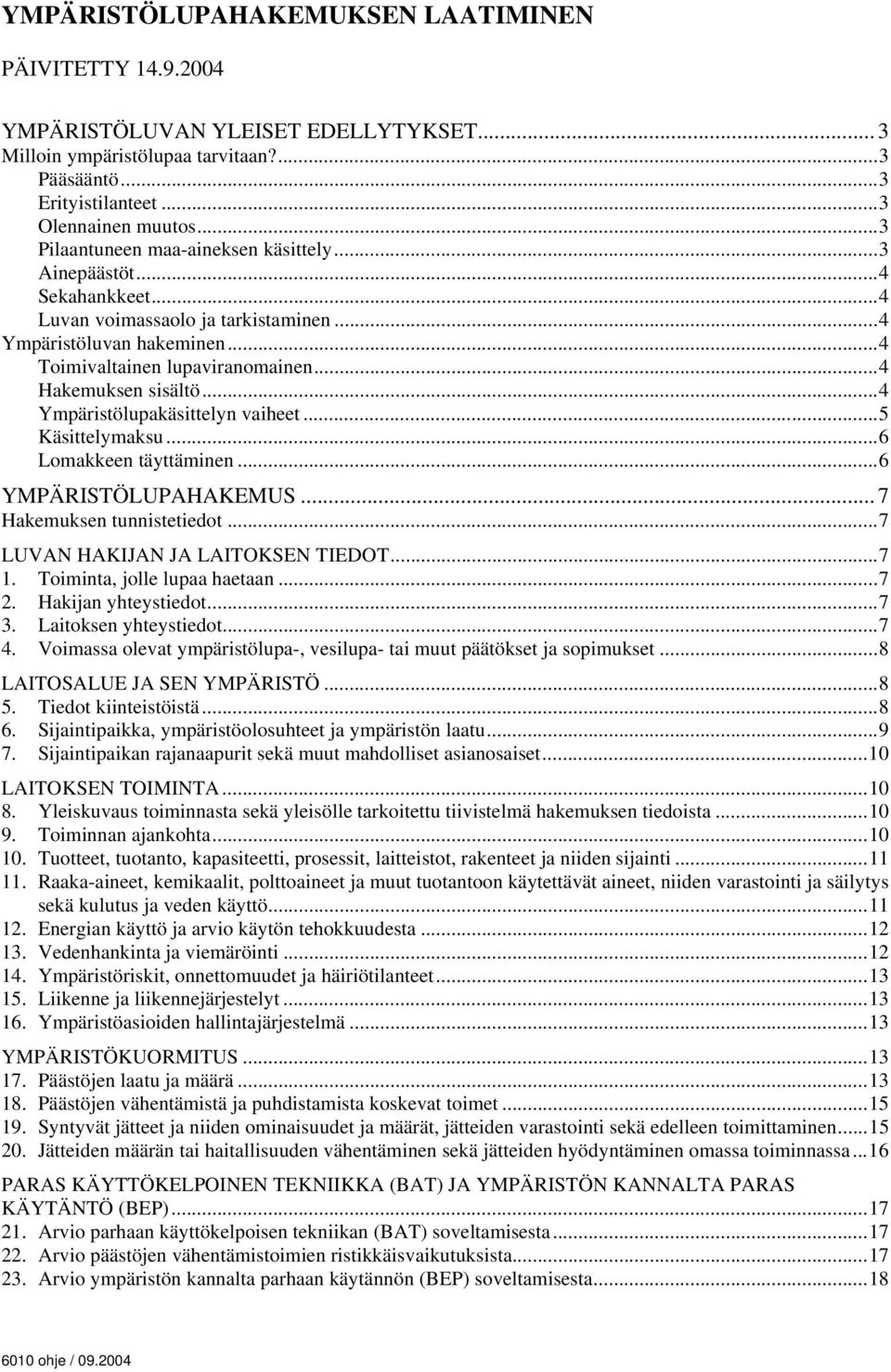 ..4 Ympäristölupakäsittelyn vaiheet...5 Käsittelymaksu...6 Lomakkeen täyttäminen...6 YMPÄRISTÖLUPAHAKEMUS... 7 Hakemuksen tunnistetiedot...7 LUVAN HAKIJAN JA LAITOKSEN TIEDOT...7 1.