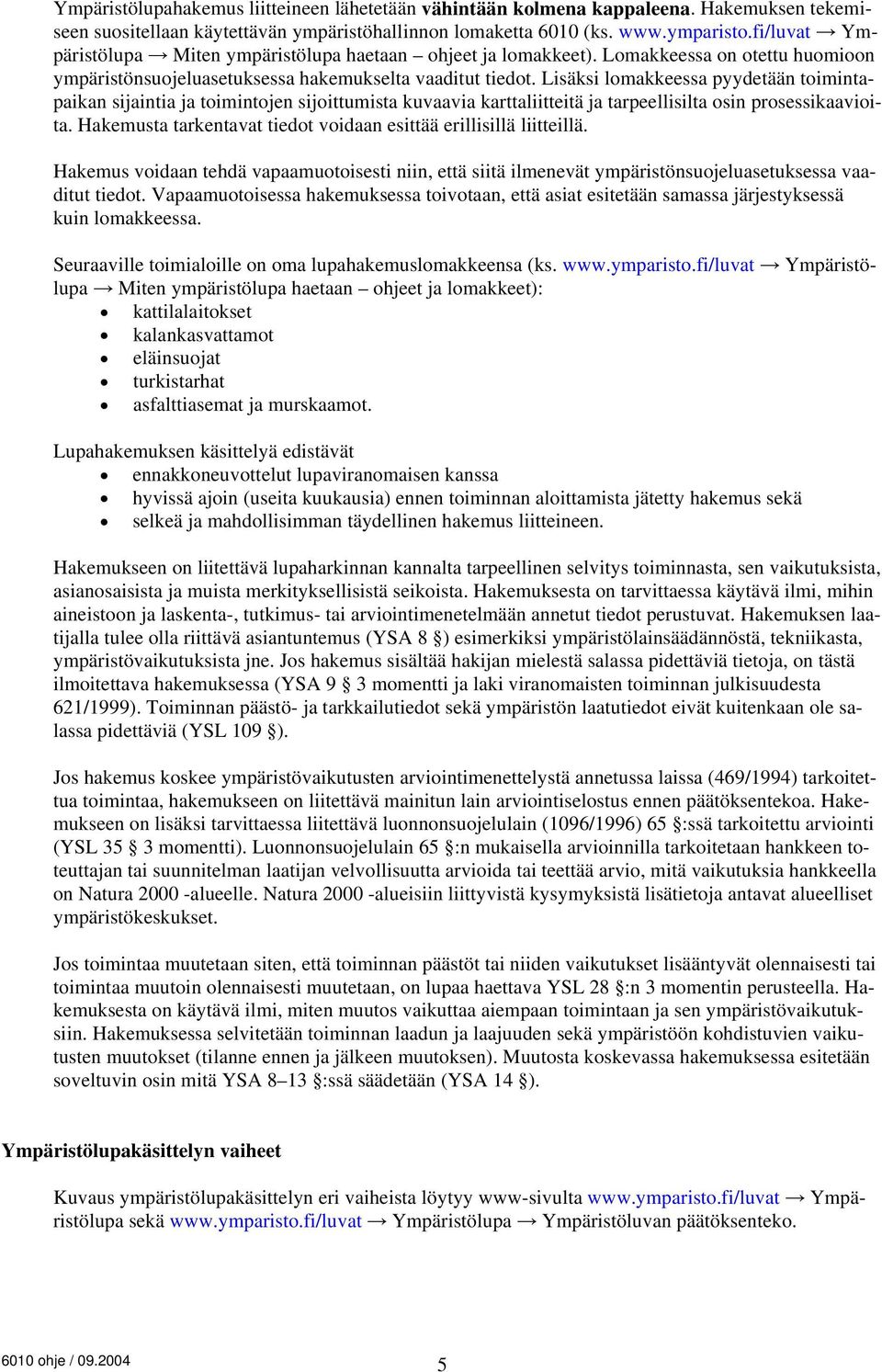 Lisäksi lomakkeessa pyydetään toimintapaikan sijaintia ja toimintojen sijoittumista kuvaavia karttaliitteitä ja tarpeellisilta osin prosessikaavioita.