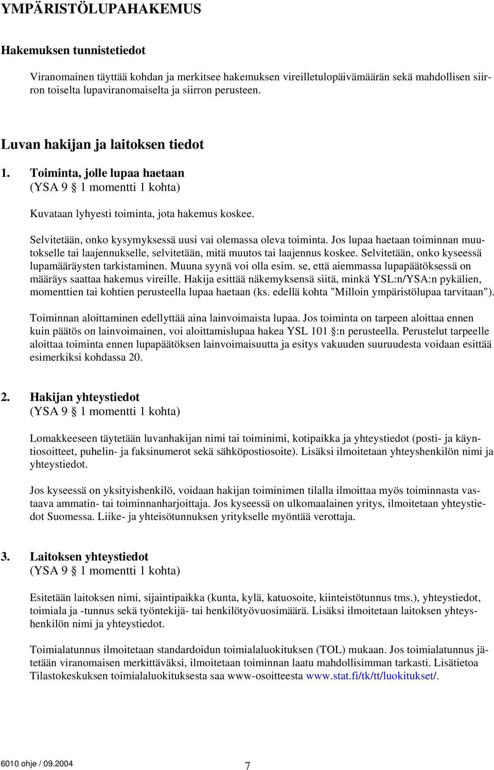 Selvitetään, onko kysymyksessä uusi vai olemassa oleva toiminta. Jos lupaa haetaan toiminnan muutokselle tai laajennukselle, selvitetään, mitä muutos tai laajennus koskee.