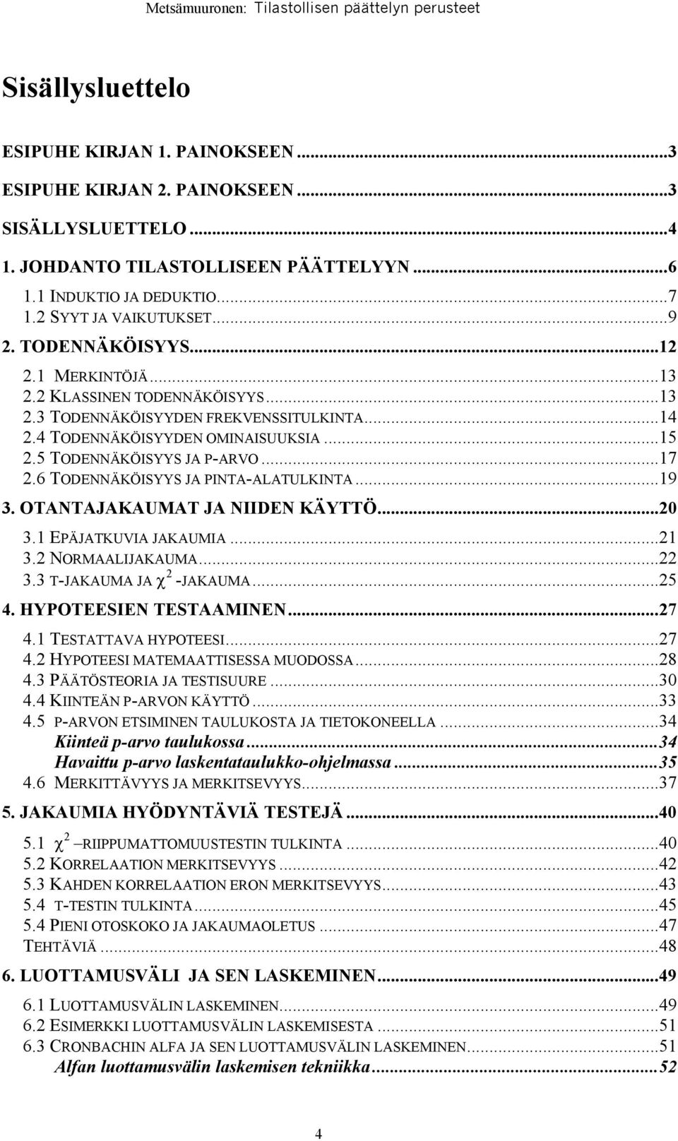 6 TODENNÄKÖISYYS JA PINTA-ALATULKINTA...19 3. OTANTAJAKAUMAT JA NIIDEN KÄYTTÖ...20 3.1 EPÄJATKUVIA JAKAUMIA...21 3.2 NORMAALIJAKAUMA...22 3.3 T-JAKAUMA JA χ 2 -JAKAUMA...25 4. HYPOTEESIEN TESTAAMINEN.