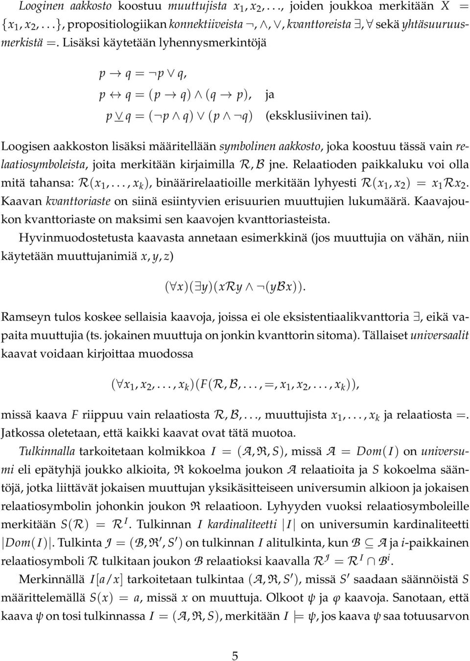 Loogisen aakkoston lisäksi määritellään symbolinen aakkosto, joka koostuu tässä vain relaatiosymboleista, joita merkitään kirjaimilla R, B jne. Relaatioden paikkaluku voi olla mitä tahansa: R(x 1,.