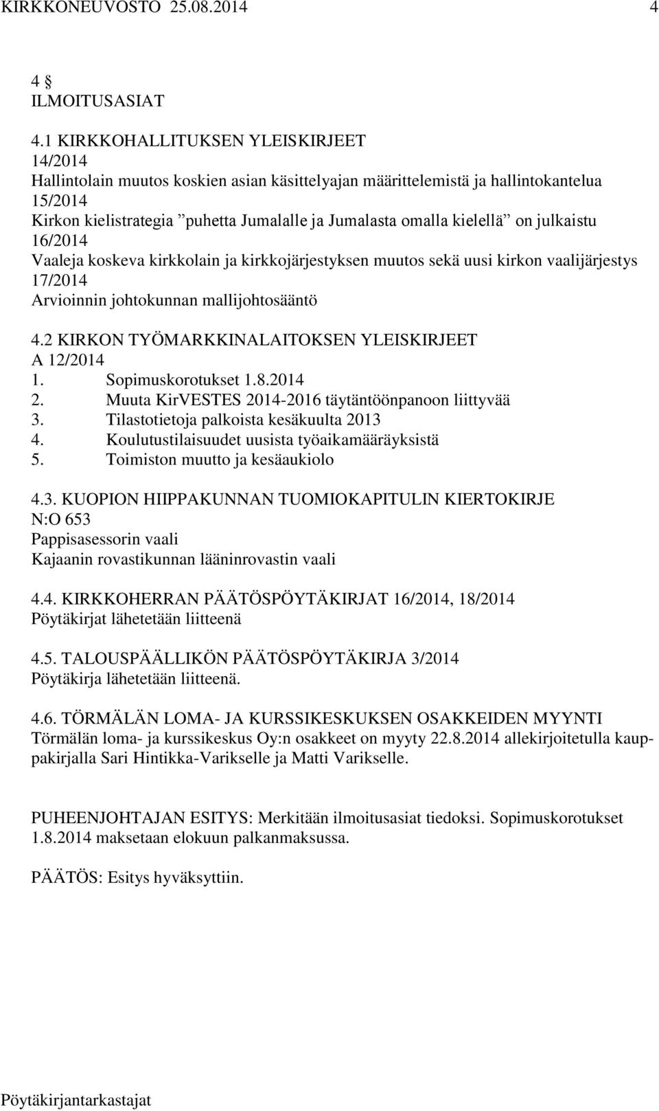 kielellä on julkaistu 16/2014 Vaaleja koskeva kirkkolain ja kirkkojärjestyksen muutos sekä uusi kirkon vaalijärjestys 17/2014 Arvioinnin johtokunnan mallijohtosääntö 4.