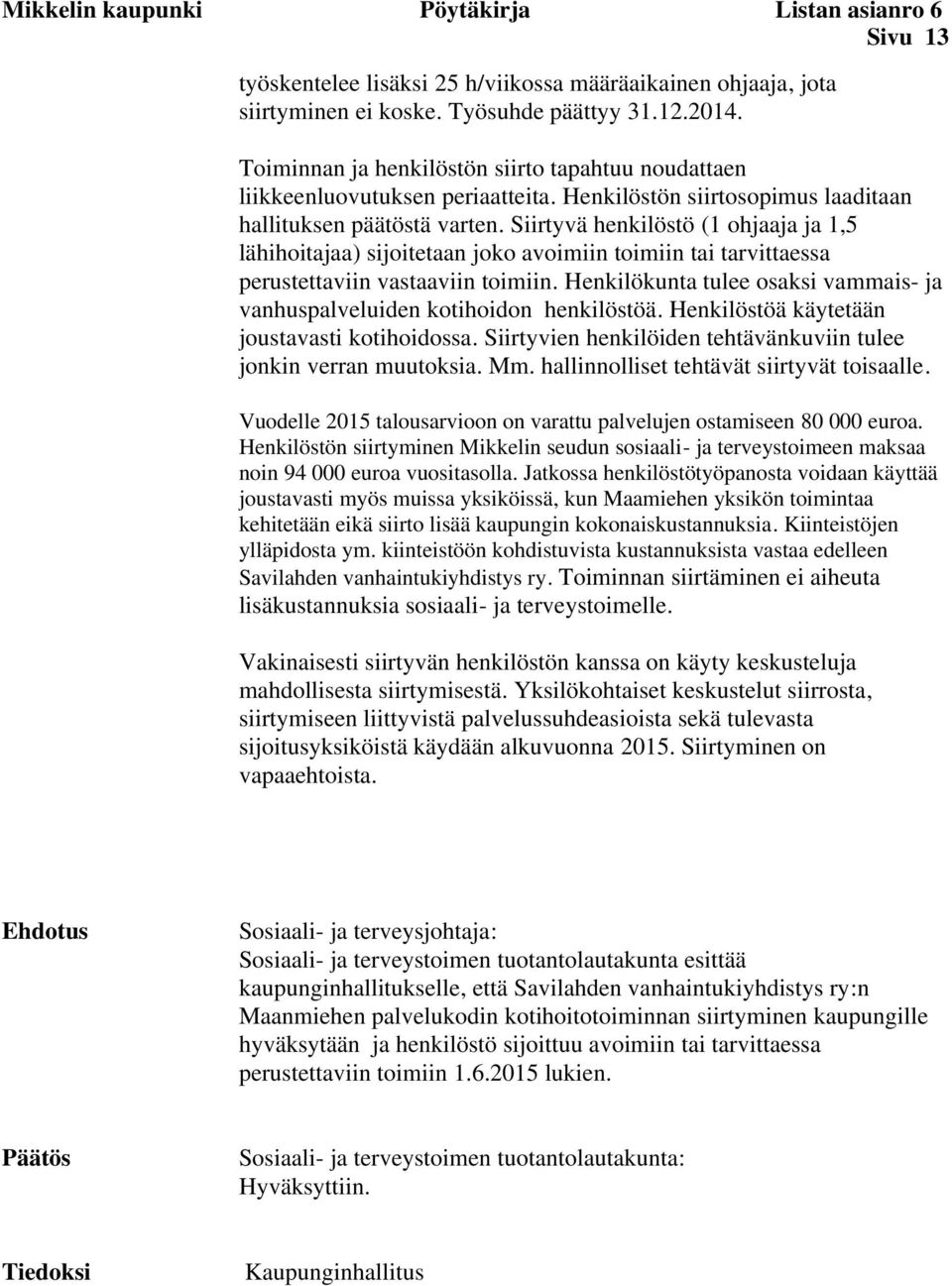 Siirtyvä henkilöstö (1 ohjaaja ja 1,5 lähihoitajaa) sijoitetaan joko avoimiin toimiin tai tarvittaessa perustettaviin vastaaviin toimiin.