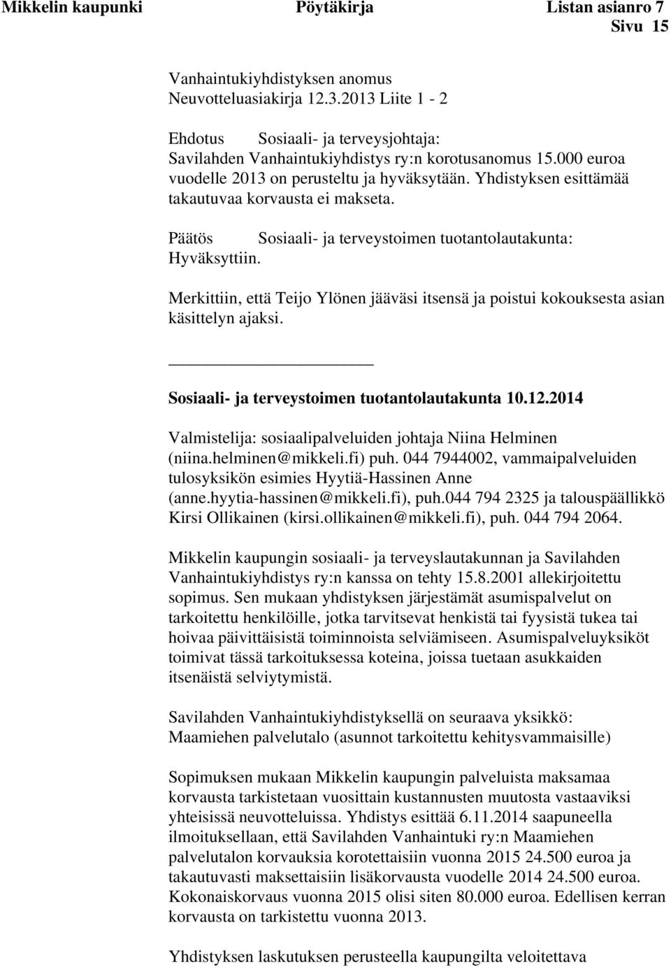 Yhdistyksen esittämää takautuvaa korvausta ei makseta. Päätös : Hyväksyttiin. Merkittiin, että Teijo Ylönen jääväsi itsensä ja poistui kokouksesta asian käsittelyn ajaksi. 10.12.