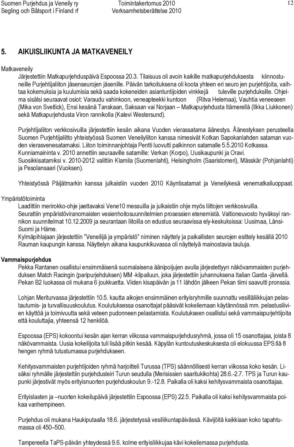 Päivän tarkoituksena oli koota yhteen eri seuro jen purjehtijoita, vaihtaa kokemuksia ja kuulumisia sekä saada kokeneiden asiantuntijoiden vinkkejä tuleville purjehduksille.