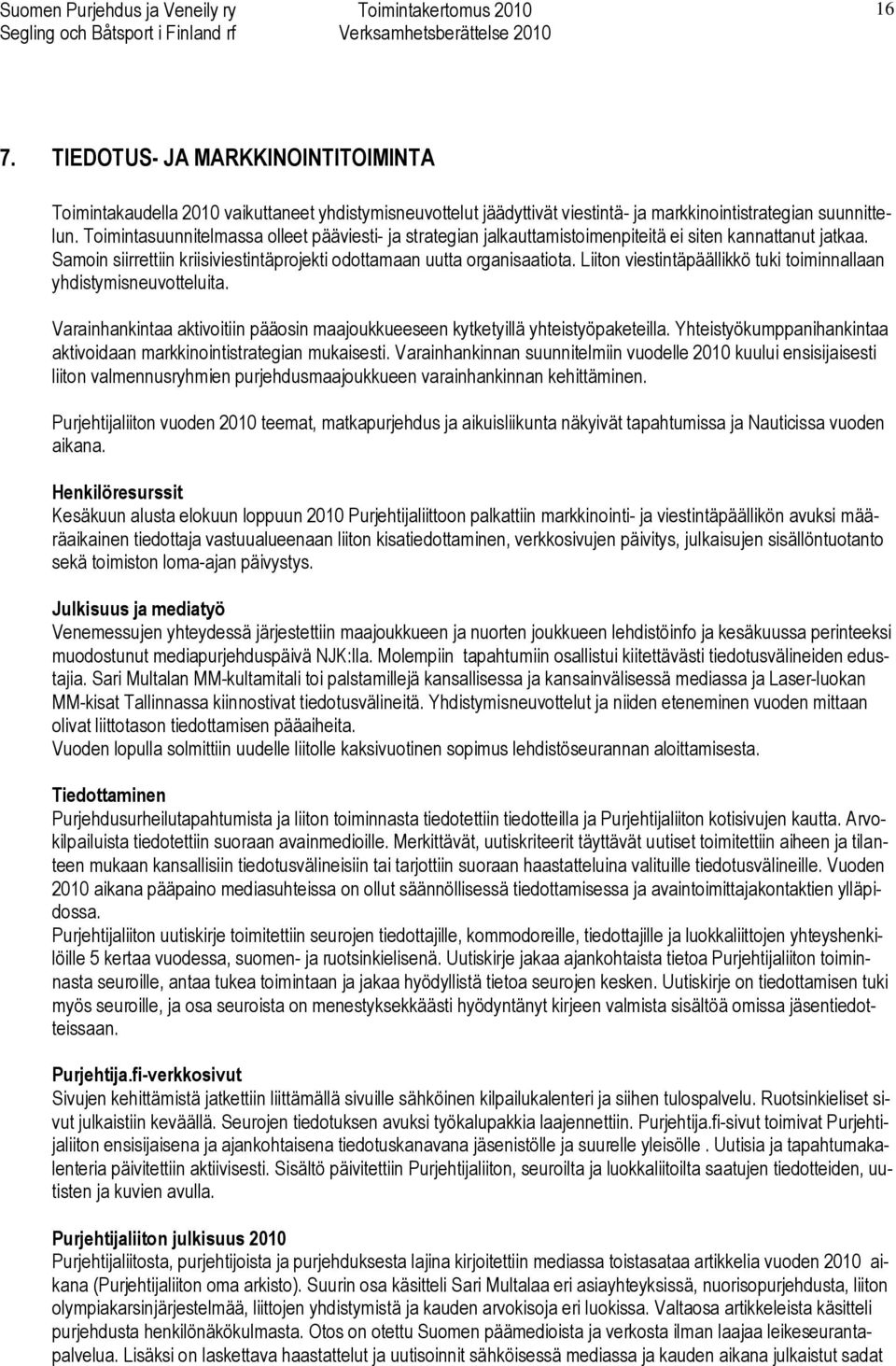 Liiton viestintäpäällikkö tuki toiminnallaan yhdistymisneuvotteluita. Varainhankintaa aktivoitiin pääosin maajoukkueeseen kytketyillä yhteistyöpaketeilla.