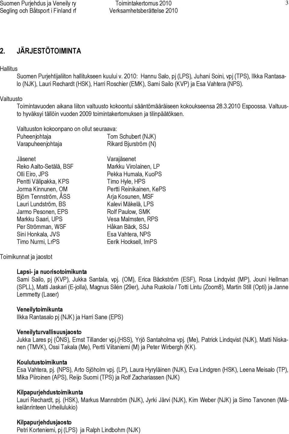 Valtuusto Toimintavuoden aikana liiton valtuusto kokoontui sääntömääräiseen kokoukseensa 28.3.2010 Espoossa. Valtuusto hyväksyi tällöin vuoden 2009 toimintakertomuksen ja tilinpäätöksen.