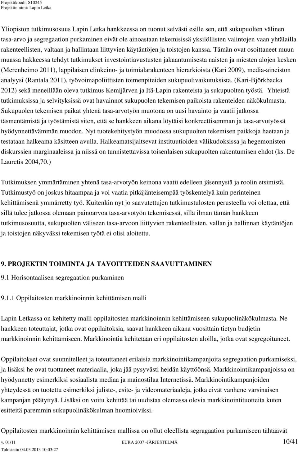 Tämän ovat osoittaneet muun muassa hakkeessa tehdyt tutkimukset investointiavustusten jakaantumisesta naisten ja miesten alojen kesken (Merenheimo 2011), lappilaisen elinkeino- ja toimialarakenteen