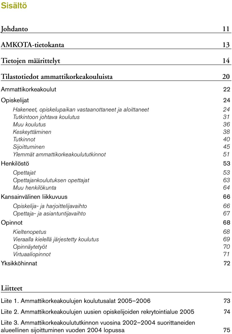 Muu henkilökunta 64 Kansainvälinen liikkuvuus 66 Opiskelija ja harjoittelijavaihto 66 Opettaja ja asiantuntijavaihto 67 Opinnot 68 Kieltenopetus 68 Vieraalla kielellä järjestetty koulutus 69