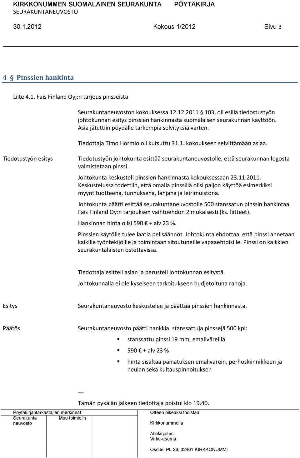 Tiedotustyön esitys Tiedotustyön johtokunta esittää seurakuntalle, että seurakunnan logosta valmistetaan pinssi. Johtokunta keskusteli pinssien hankinnasta kokouksessaan 23.11.2011.