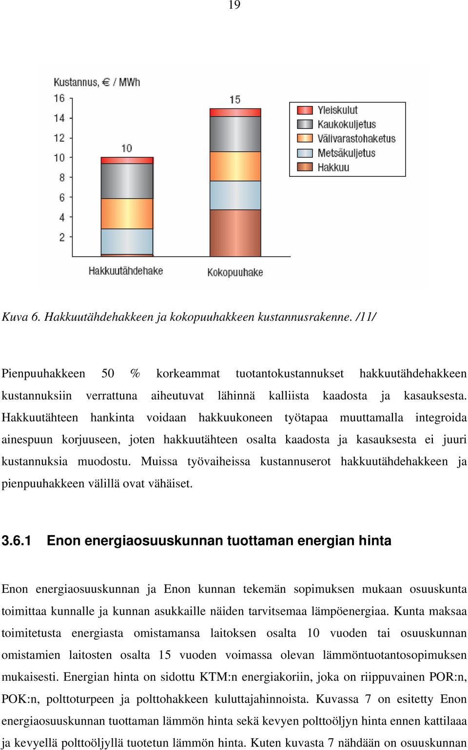 Hakkuutähteen hankinta voidaan hakkuukoneen työtapaa muuttamalla integroida ainespuun korjuuseen, joten hakkuutähteen osalta kaadosta ja kasauksesta ei juuri kustannuksia muodostu.