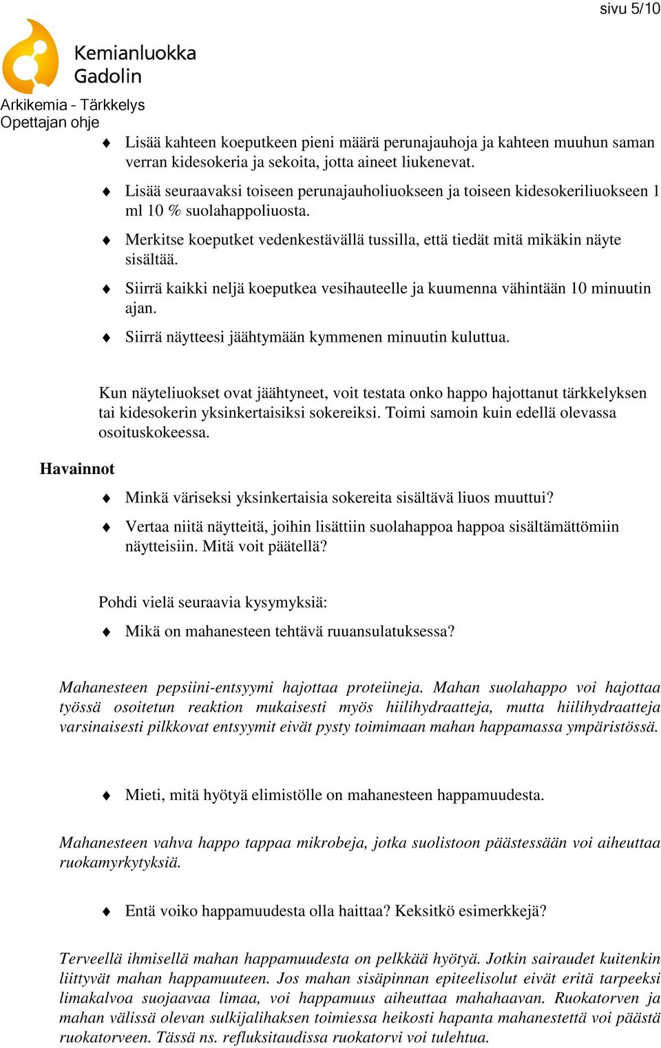 Siirrä kaikki neljä koeputkea vesihauteelle ja kuumenna vähintään 10 minuutin ajan. Siirrä näytteesi jäähtymään kymmenen minuutin kuluttua.