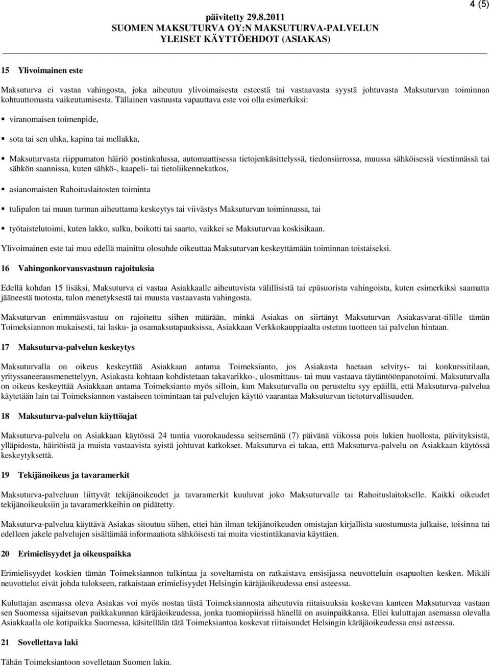 tietojenkäsittelyssä, tiedonsiirrossa, muussa sähköisessä viestinnässä tai sähkön saannissa, kuten sähkö-, kaapeli- tai tietoliikennekatkos, asianomaisten Rahoituslaitosten toiminta tulipalon tai