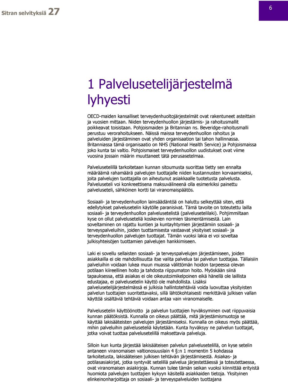 Näissä maissa terveydenhuollon rahoitus ja palveluiden järjestäminen ovat yhden organisaation tai tahon hallinnassa.