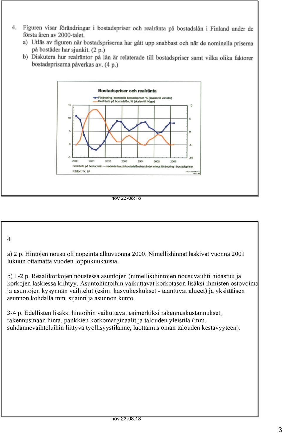 Asuntohintoihin vaikuttavat korkotason lisäksi ihmisten ostovoima ja asuntojen kysynnän vaihtelut (esim. kasvukeskukset taantuvat alueet) ja yksittäisen asunnon kohdalla mm.