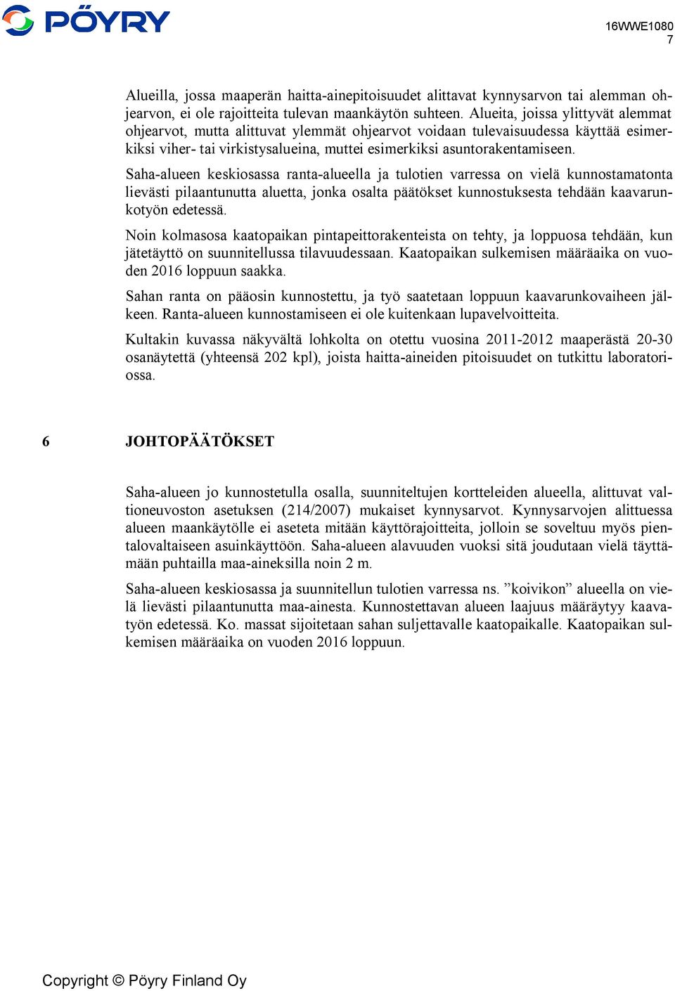 Saha-alueen keskiosassa ranta-alueella ja tulotien varressa on vielä kunnostamatonta lievästi pilaantunutta aluetta, jonka osalta päätökset kunnostuksesta tehdään kaavarunkotyön edetessä.