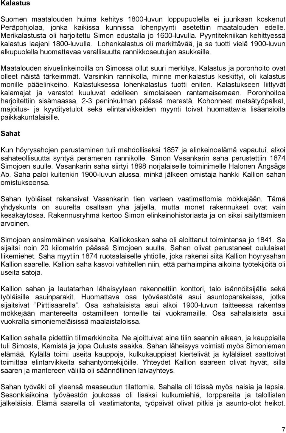 Lohenkalastus oli merkittävää, ja se tuotti vielä 1900-luvun alkupuolella huomattavaa varallisuutta rannikkoseutujen asukkaille. Maatalouden sivuelinkeinoilla on Simossa ollut suuri merkitys.