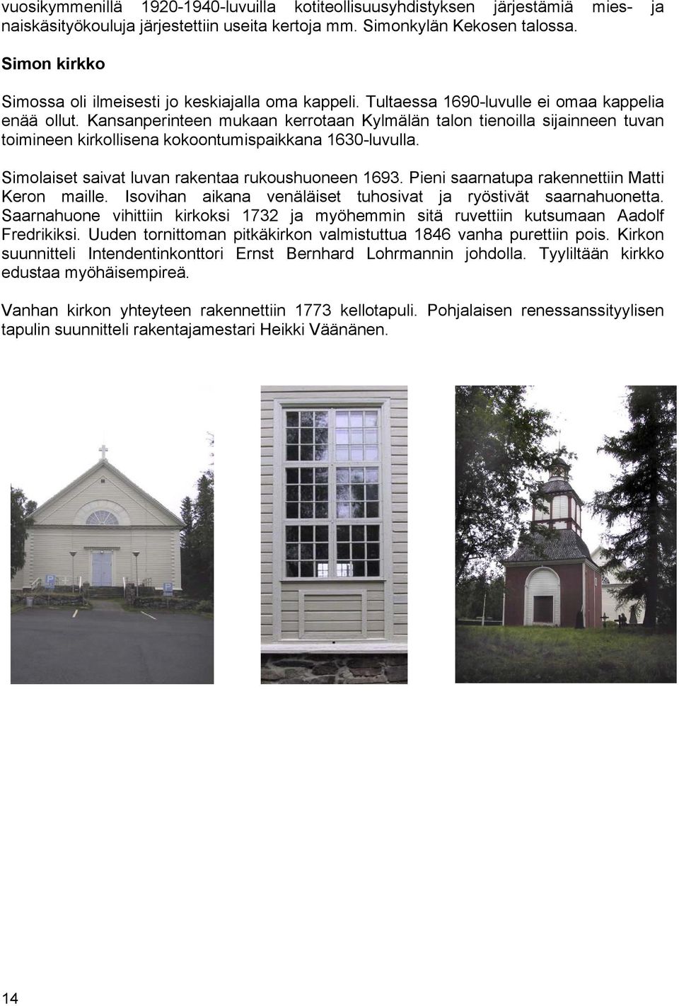 Kansanperinteen mukaan kerrotaan Kylmälän talon tienoilla sijainneen tuvan toimineen kirkollisena kokoontumispaikkana 1630-luvulla. Simolaiset saivat luvan rakentaa rukoushuoneen 1693.