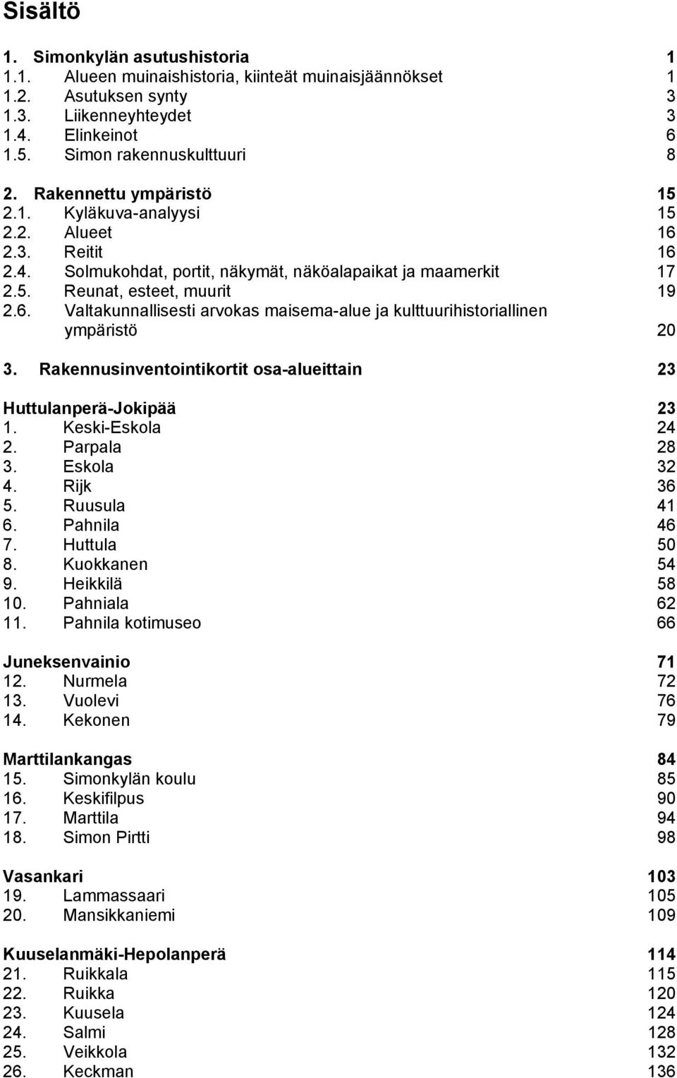 Rakennusinventointikortit osa-alueittain 23 Huttulanperä-Jokipää 23 1. Keski-Eskola 24 2. Parpala 28 3. Eskola 32 4. Rijk 36 5. Ruusula 41 6. Pahnila 46 7. Huttula 50 8. Kuokkanen 54 9.