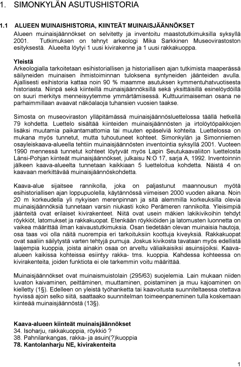 Yleistä Arkeologialla tarkoitetaan esihistoriallisen ja historiallisen ajan tutkimista maaperässä säilyneiden muinaisen ihmistoiminnan tuloksena syntyneiden jäänteiden avulla.